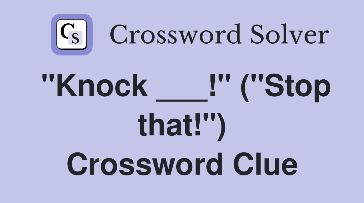 "Knock ___!" ("Stop that!") Crossword Clue