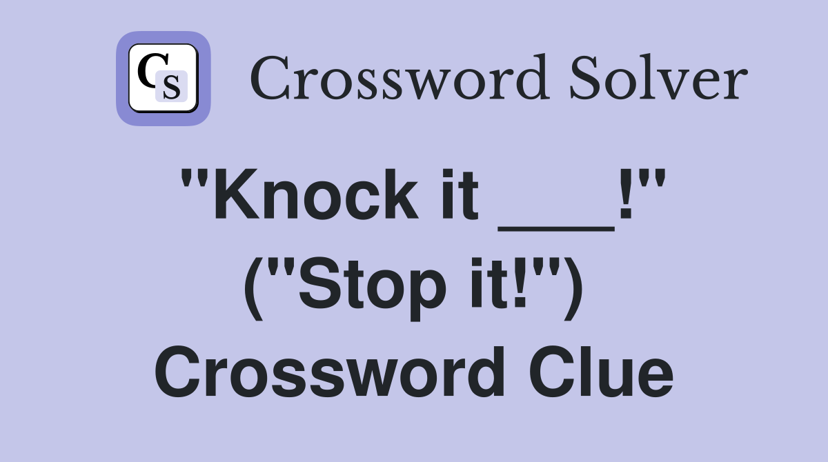 "Knock it ___!" ("Stop it!") Crossword Clue