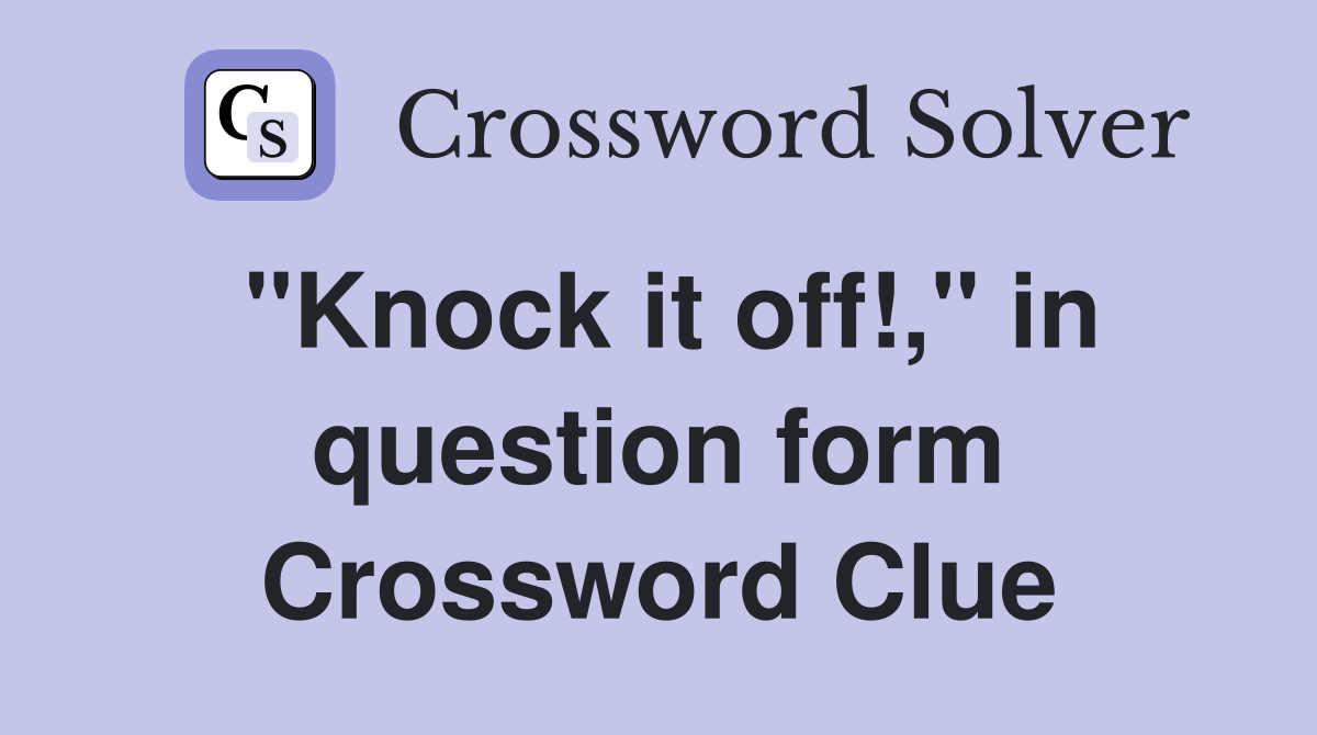 "Knock it off!," in question form Crossword Clue