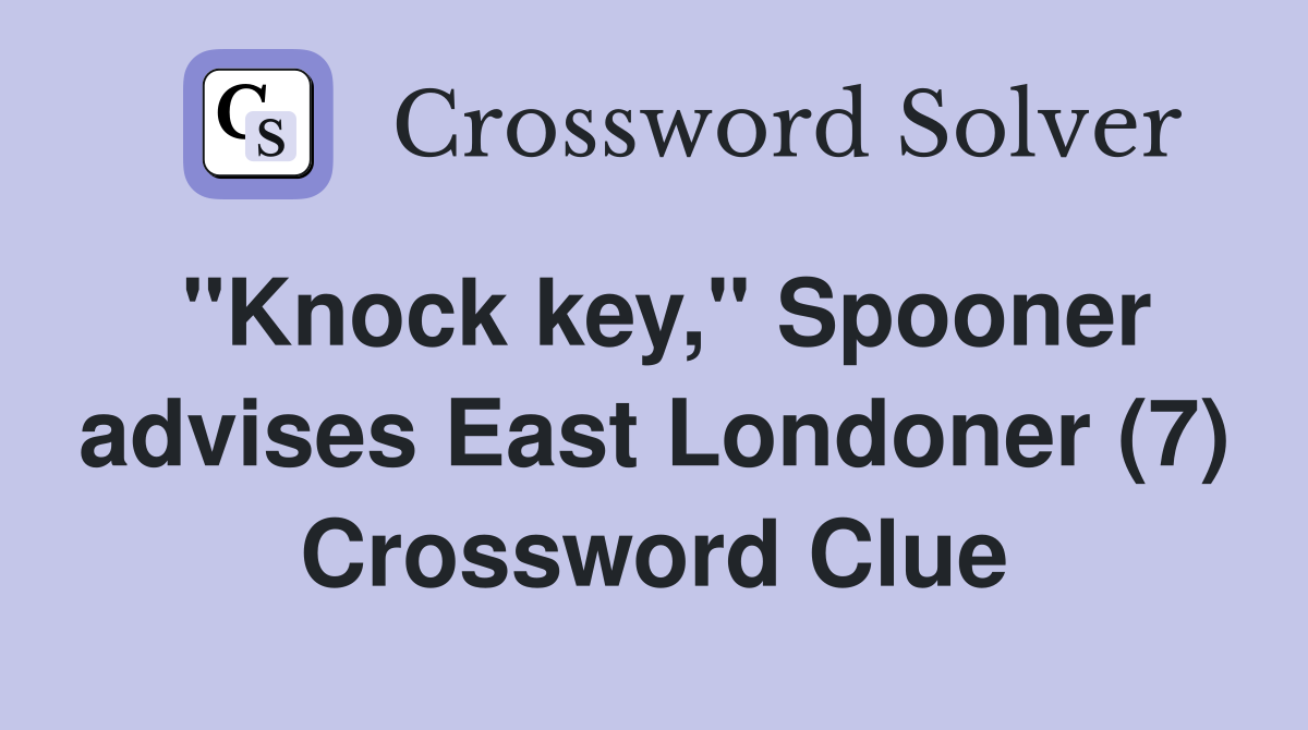 "Knock key," Spooner advises East Londoner (7) Crossword Clue