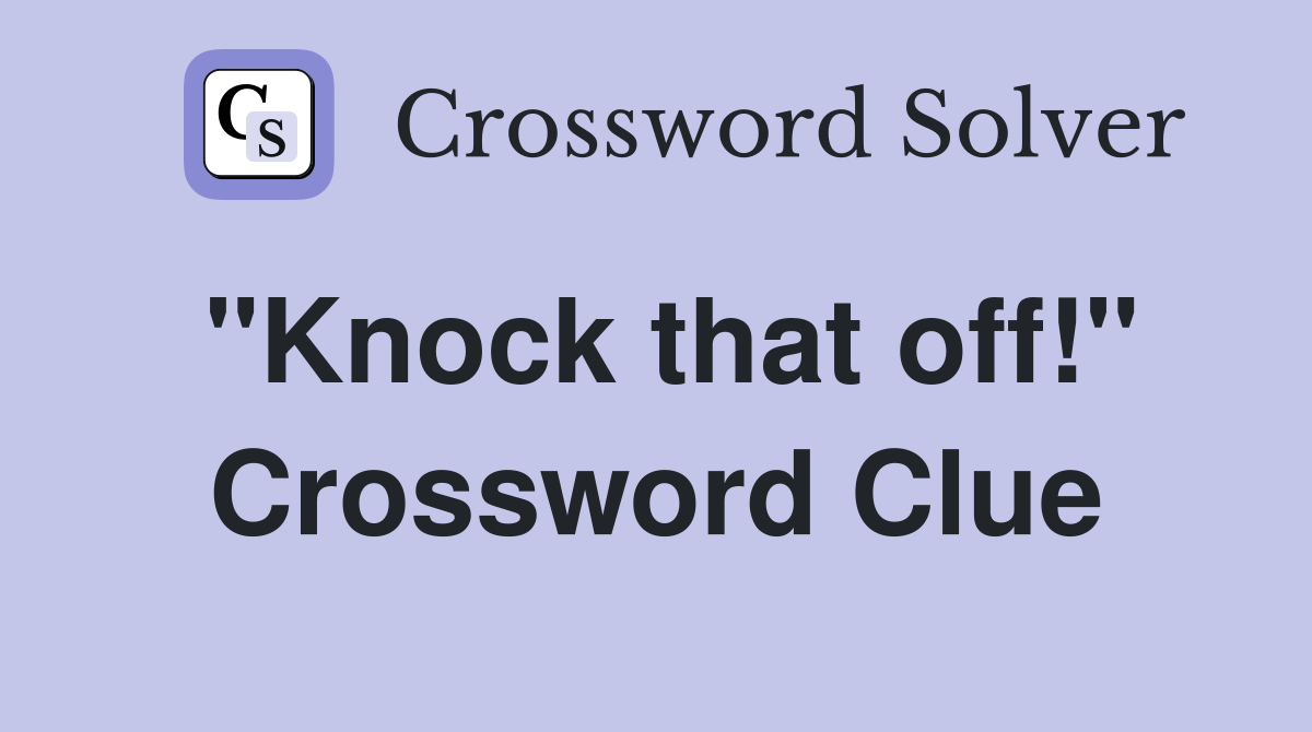 "Knock that off!" Crossword Clue
