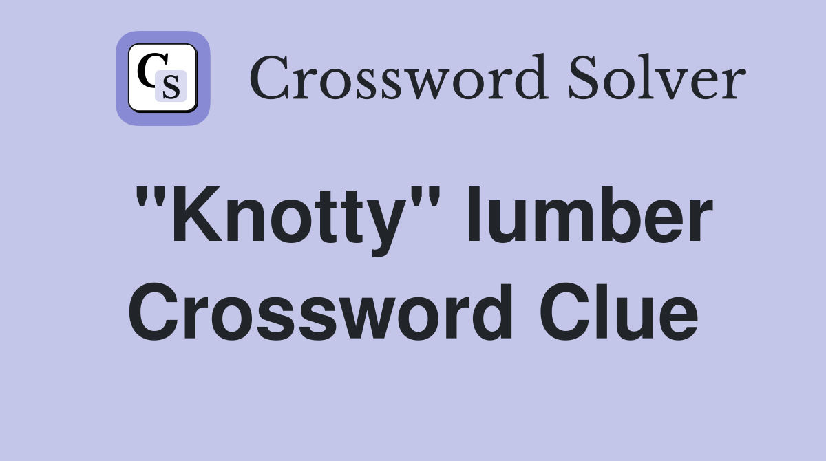 "Knotty" lumber Crossword Clue