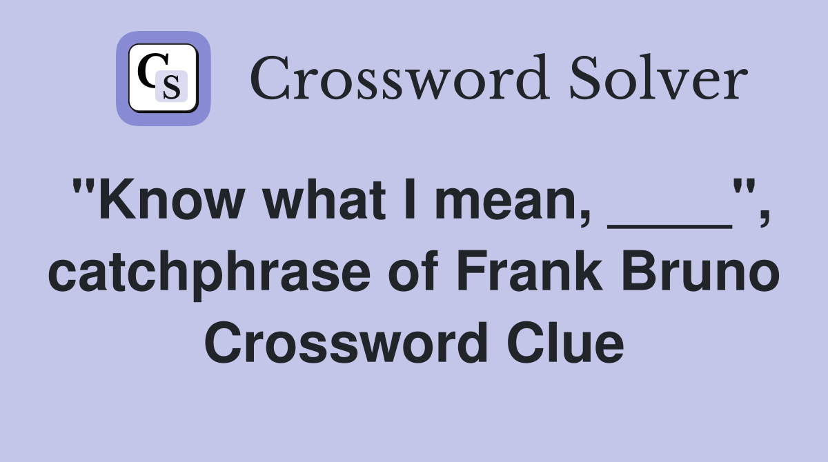 "Know what I mean, ____", catchphrase of Frank Bruno Crossword Clue
