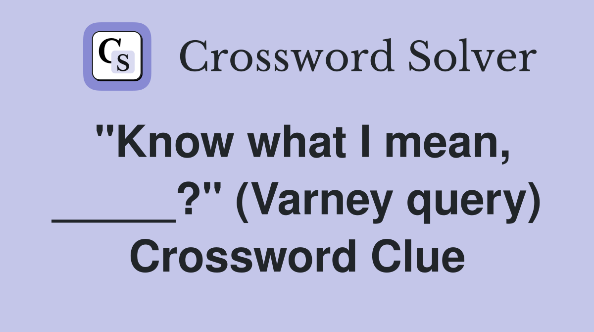 "Know what I mean, _____?" (Varney query) Crossword Clue