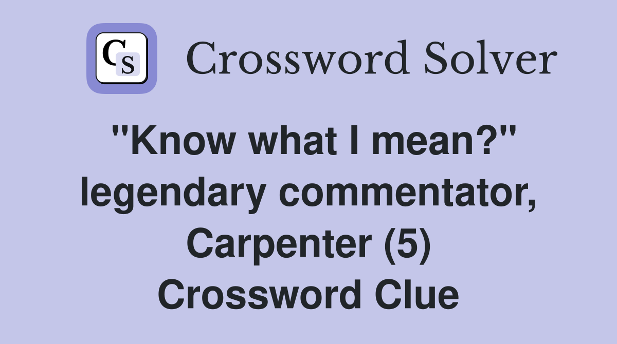 "Know what I mean?" legendary commentator, Carpenter (5) Crossword Clue