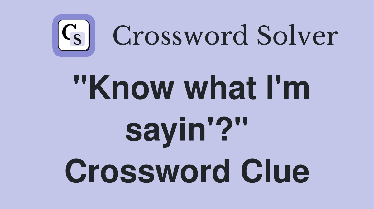 "Know what I'm sayin'?" Crossword Clue