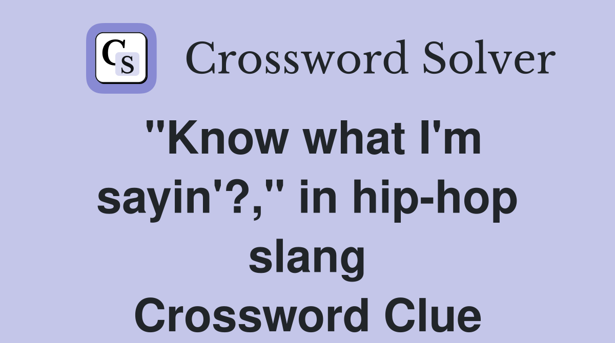 "Know what I'm sayin'?," in hip-hop slang Crossword Clue
