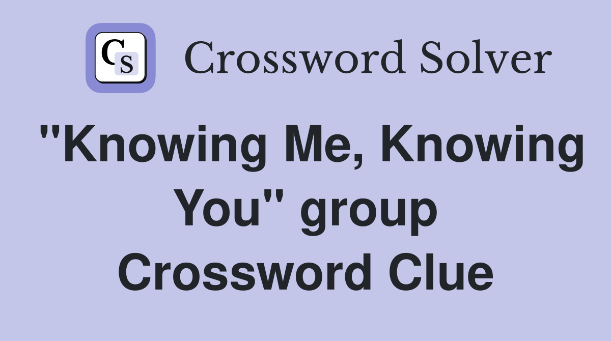 "Knowing Me, Knowing You" group Crossword Clue