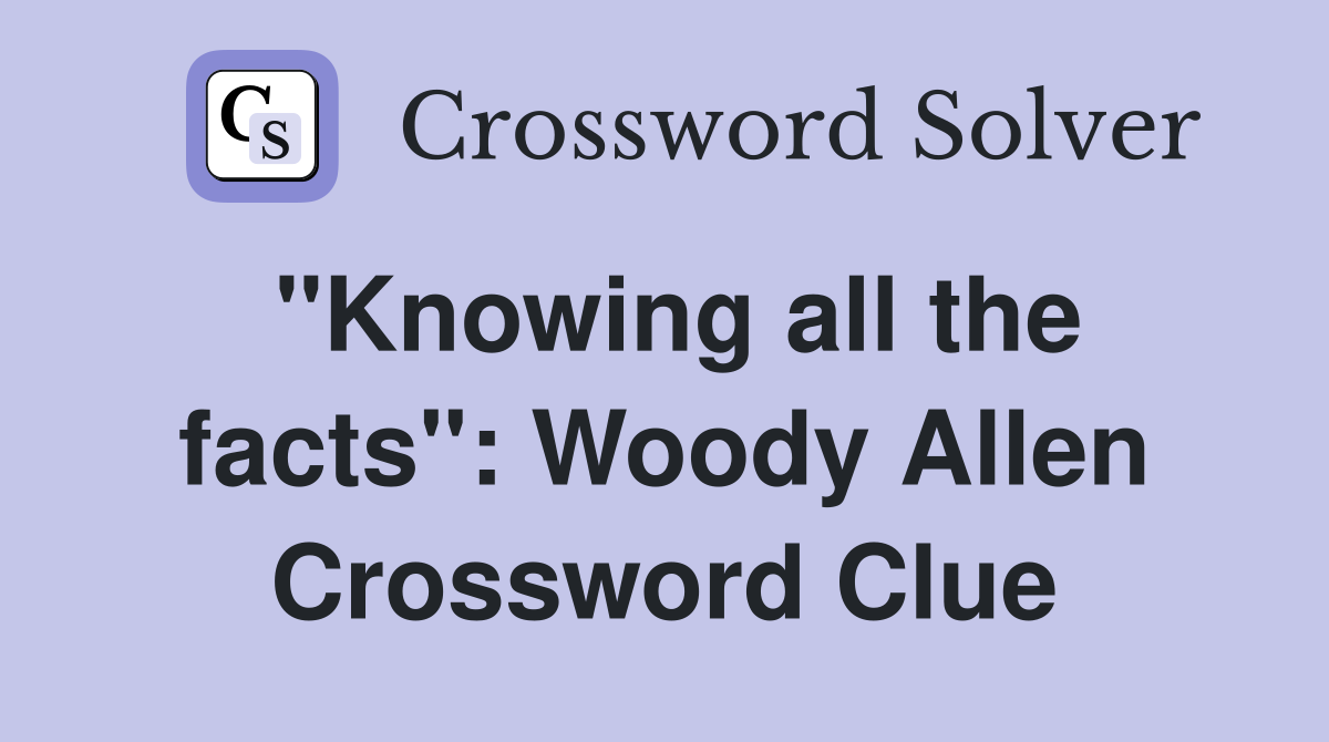 "Knowing all the facts": Woody Allen Crossword Clue