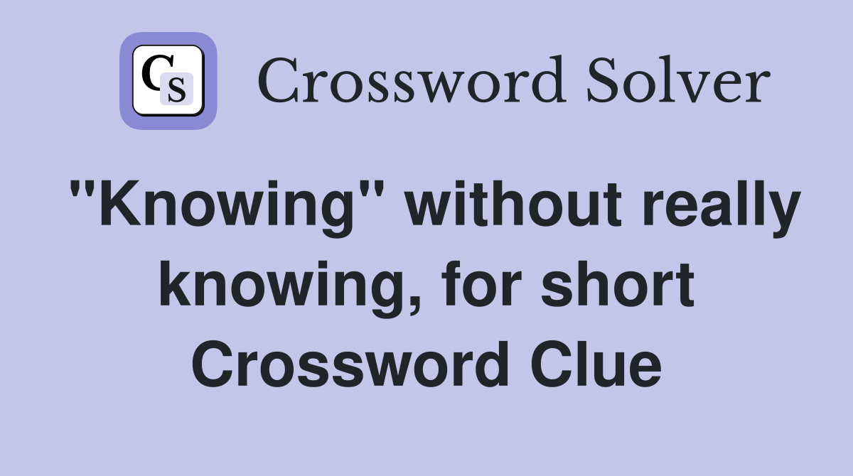"Knowing" without really knowing, for short Crossword Clue