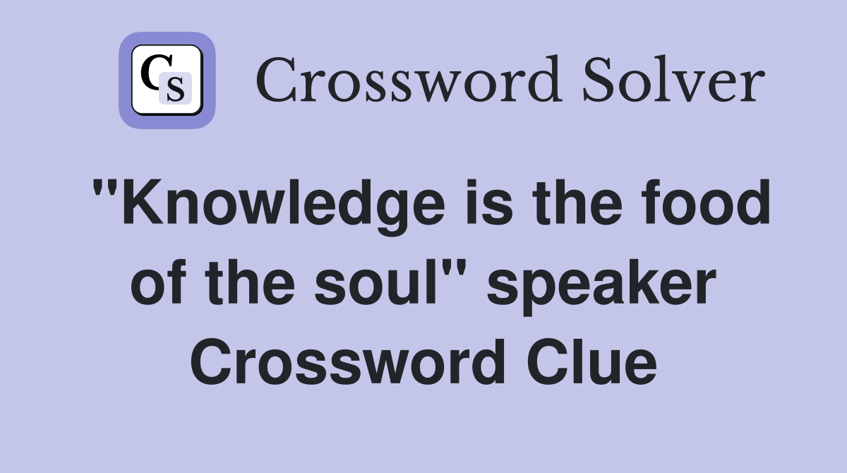 "Knowledge is the food of the soul" speaker Crossword Clue