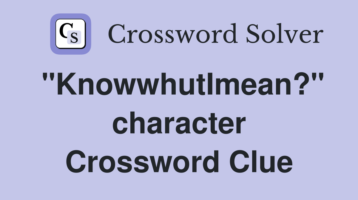 "KnowwhutImean?" character Crossword Clue