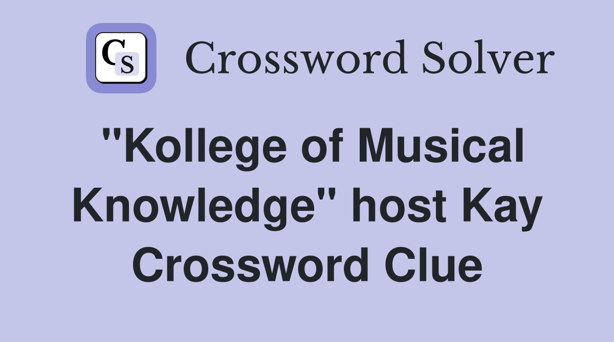 "Kollege of Musical Knowledge" host Kay Crossword Clue