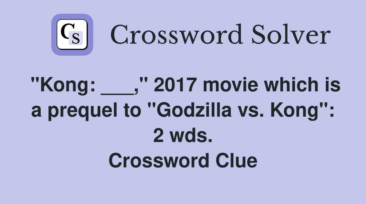 "Kong: ___," 2017 movie which is a prequel to "Godzilla vs. Kong": 2 wds. Crossword Clue