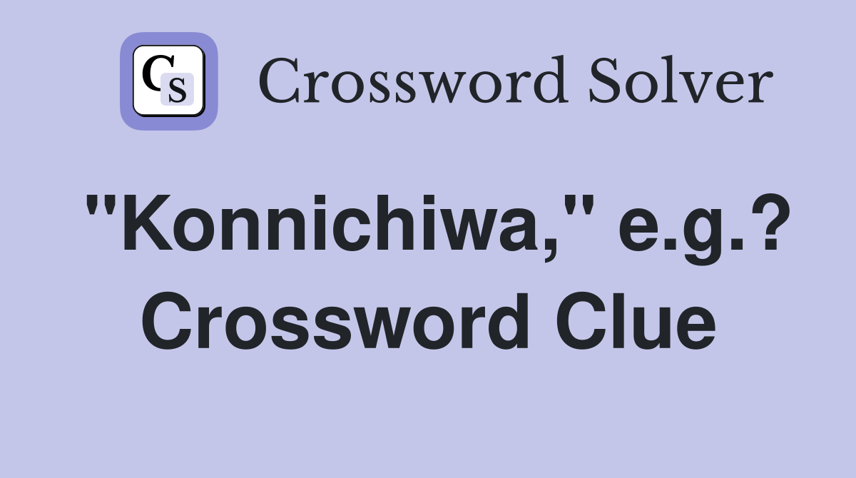 "Konnichiwa," e.g.? Crossword Clue