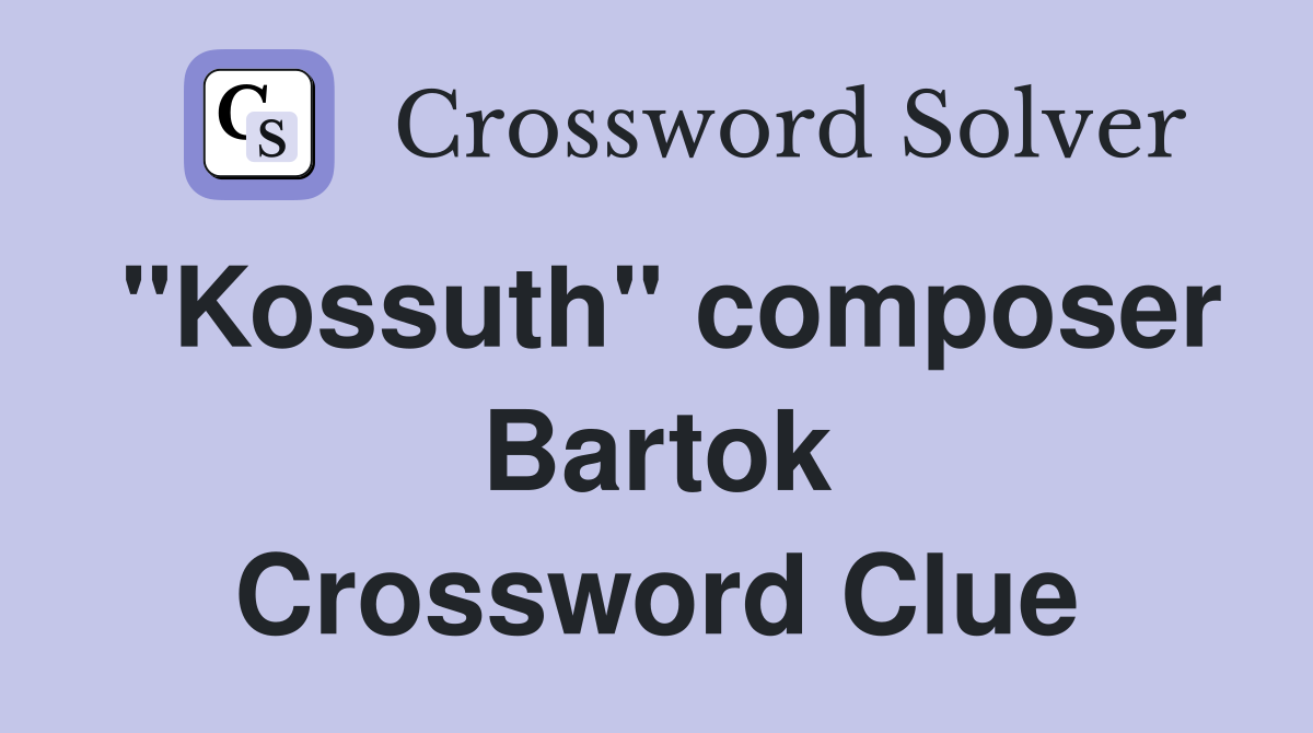 "Kossuth" composer Bartok Crossword Clue