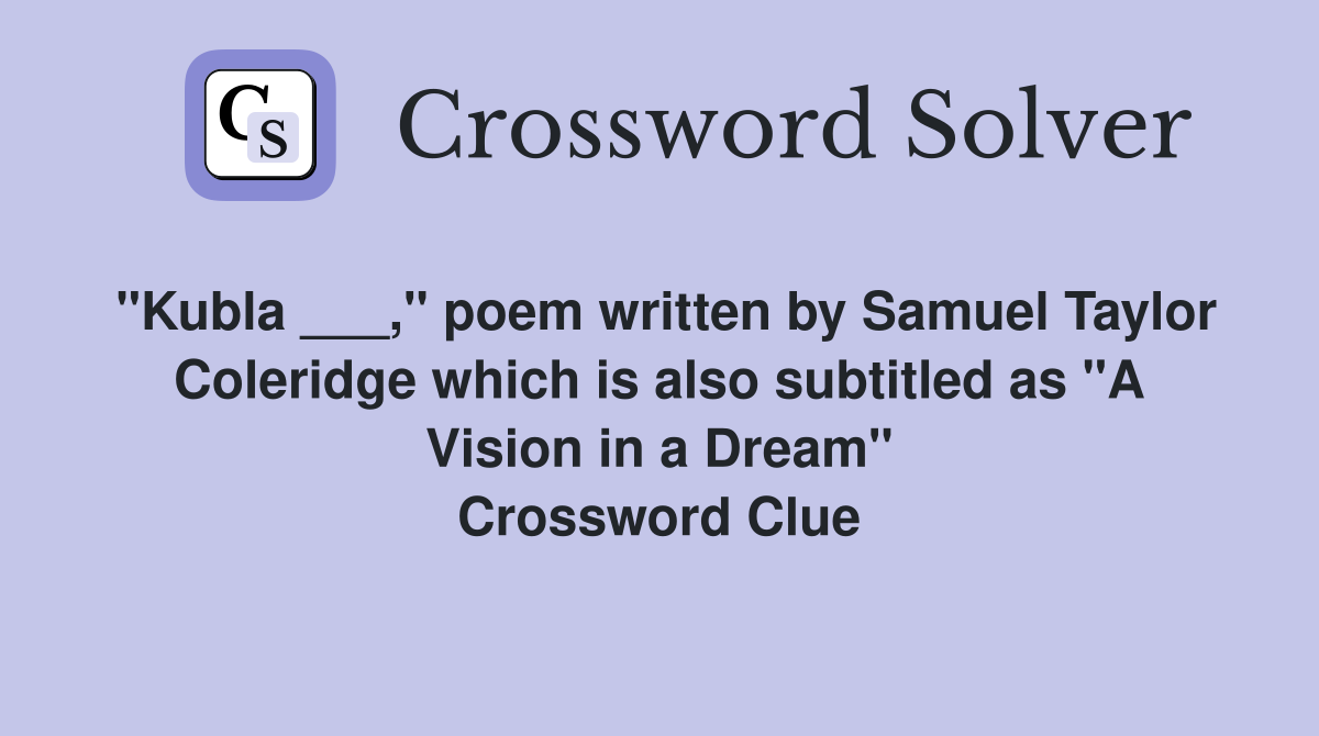 "Kubla ___," poem written by Samuel Taylor Coleridge which is also subtitled as "A Vision in a Dream" Crossword Clue