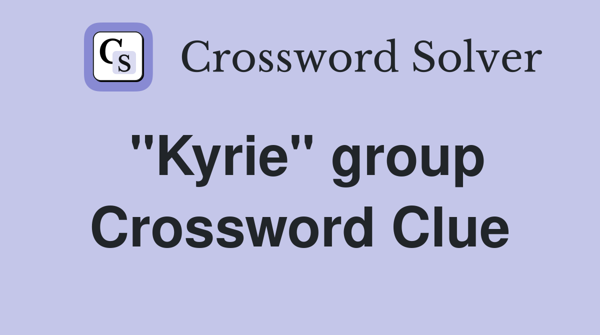 "Kyrie" group Crossword Clue