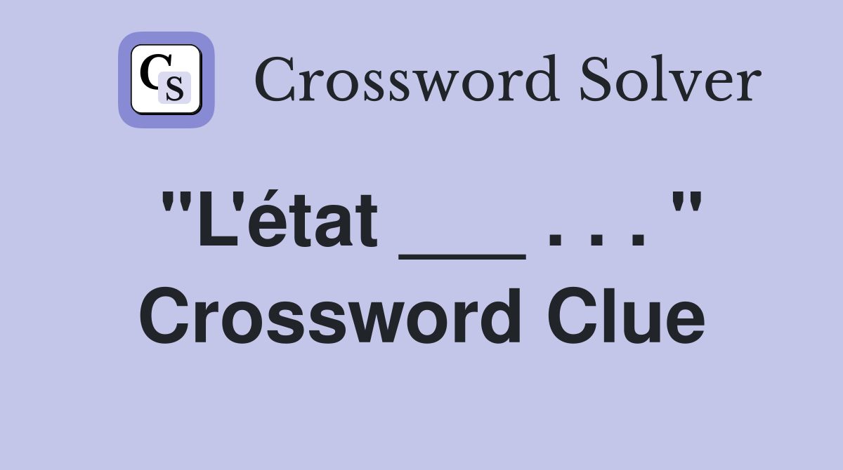 "L'état ___ . . . " Crossword Clue