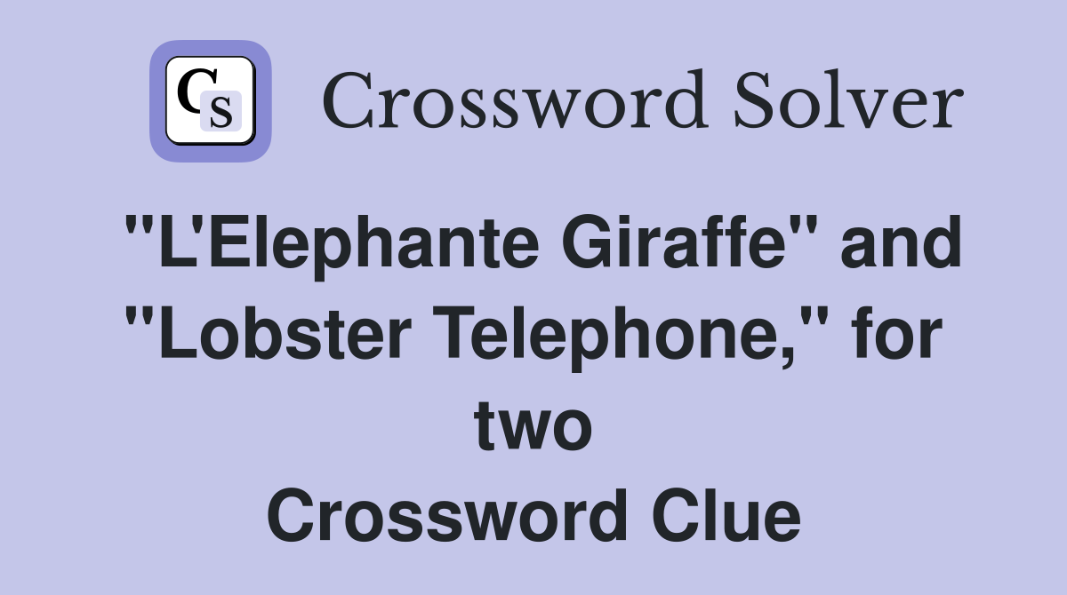 "L'Elephante Giraffe" and "Lobster Telephone," for two Crossword Clue
