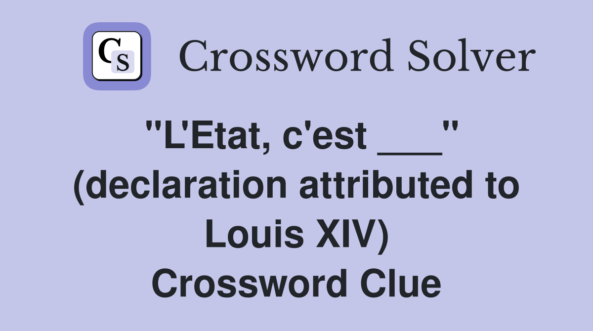 "L'Etat, c'est ___" (declaration attributed to Louis XIV) Crossword Clue