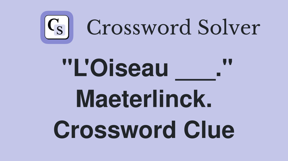 "L'Oiseau ___." Maeterlinck. Crossword Clue