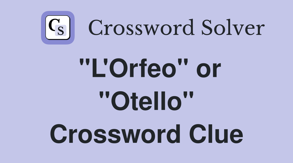 "L'Orfeo" or "Otello" Crossword Clue