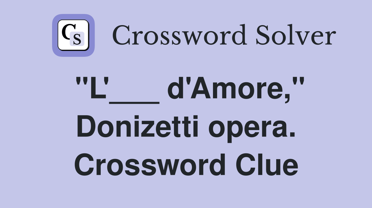 "L'___ d'Amore," Donizetti opera. Crossword Clue
