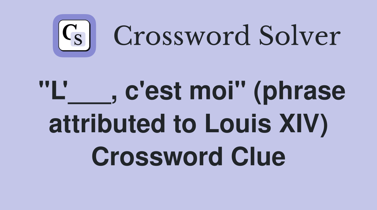 "L'___, c'est moi" (phrase attributed to Louis XIV) Crossword Clue
