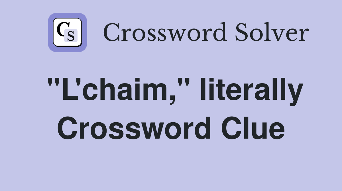 "L'chaim," literally Crossword Clue