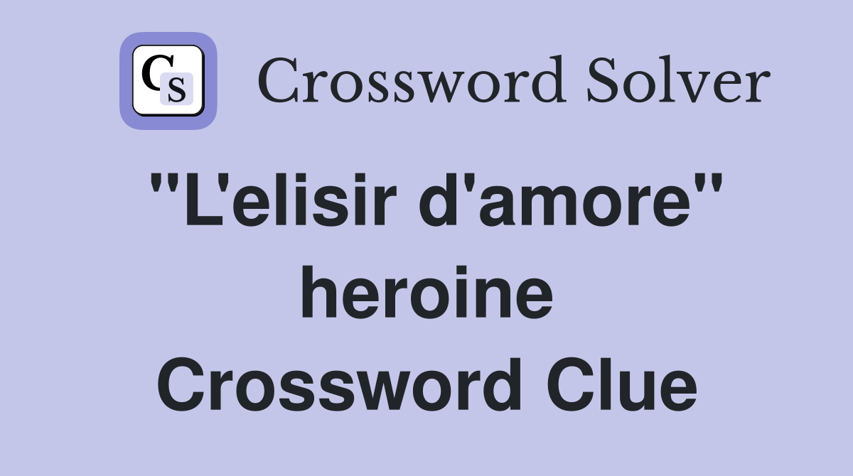 "L'elisir d'amore" heroine Crossword Clue