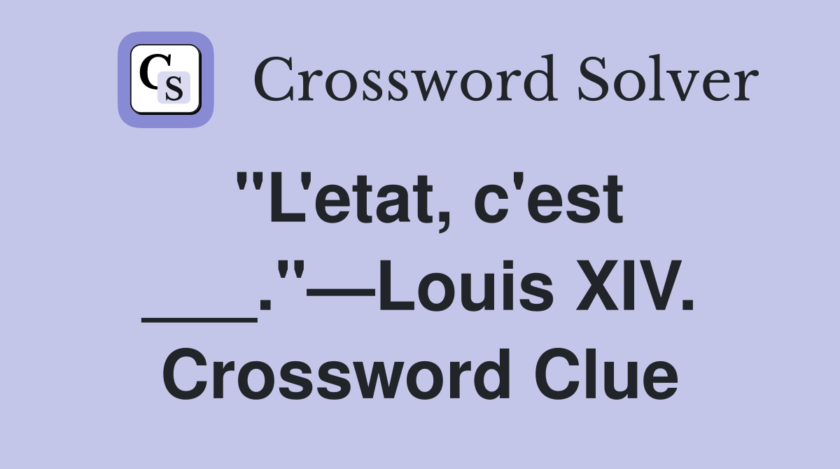 "L'etat, c'est ___."—Louis XIV. Crossword Clue