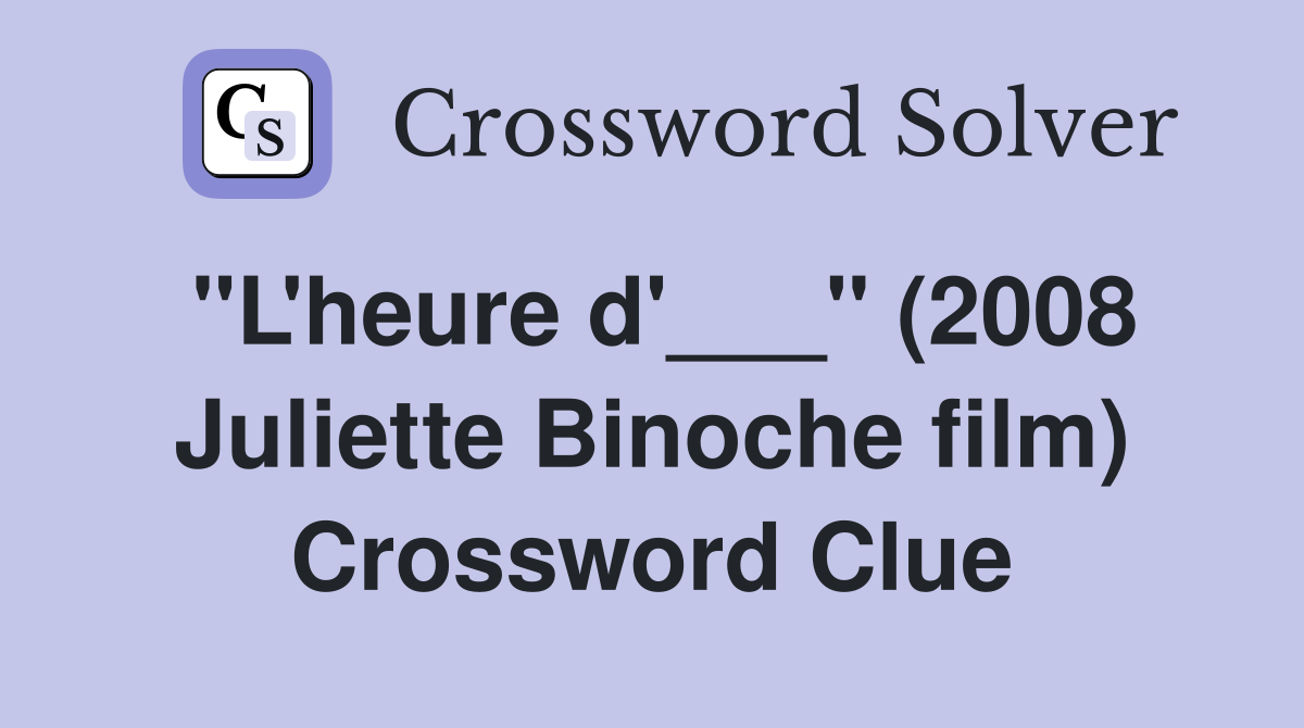 "L'heure d'___" (2008 Juliette Binoche film) Crossword Clue