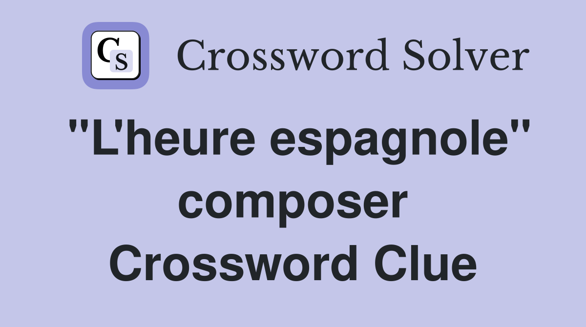 "L'heure espagnole" composer Crossword Clue