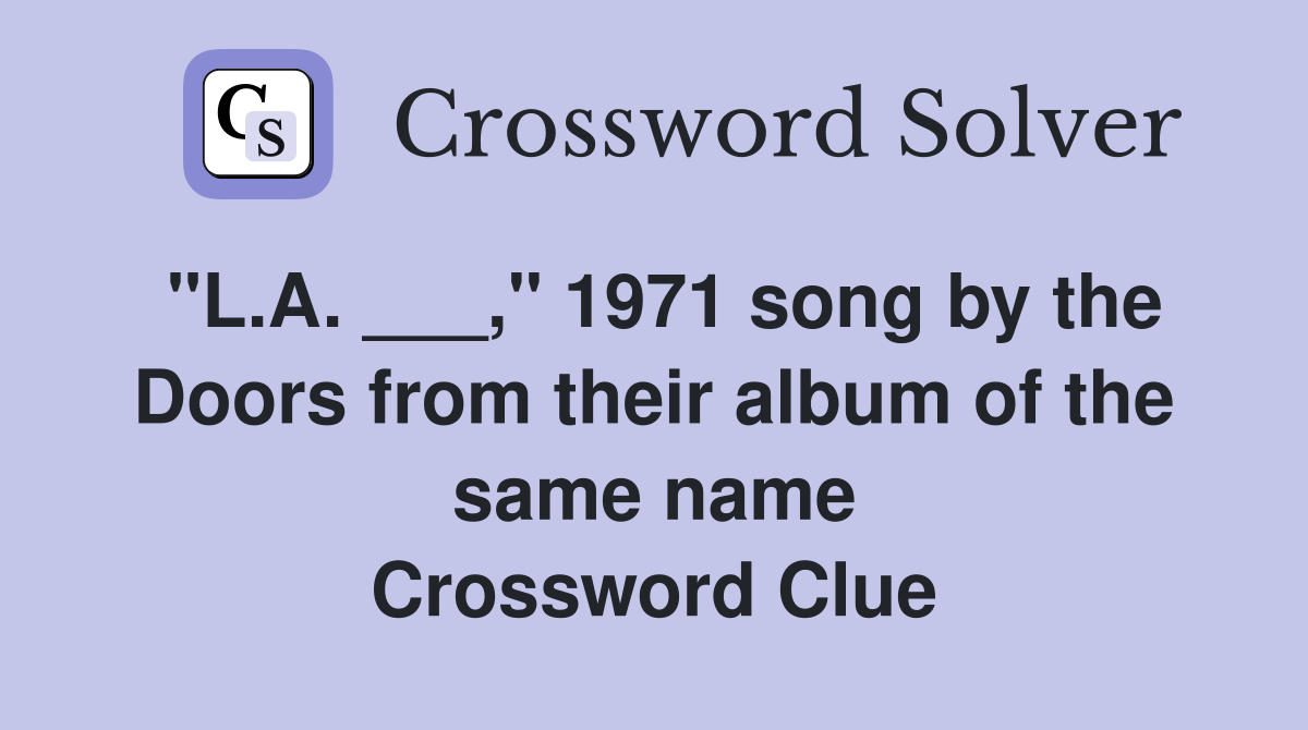 "L.A. ___," 1971 song by the Doors from their album of the same name Crossword Clue