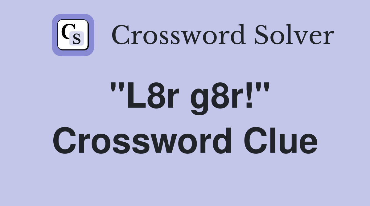 "L8r g8r!" Crossword Clue