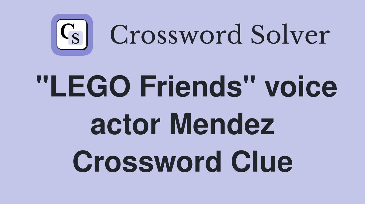 "LEGO Friends" voice actor Mendez Crossword Clue
