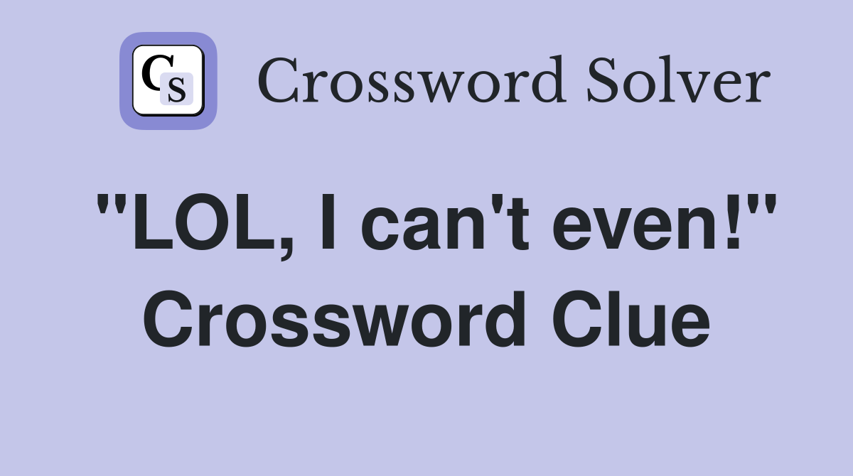 "LOL, I can't even!" Crossword Clue