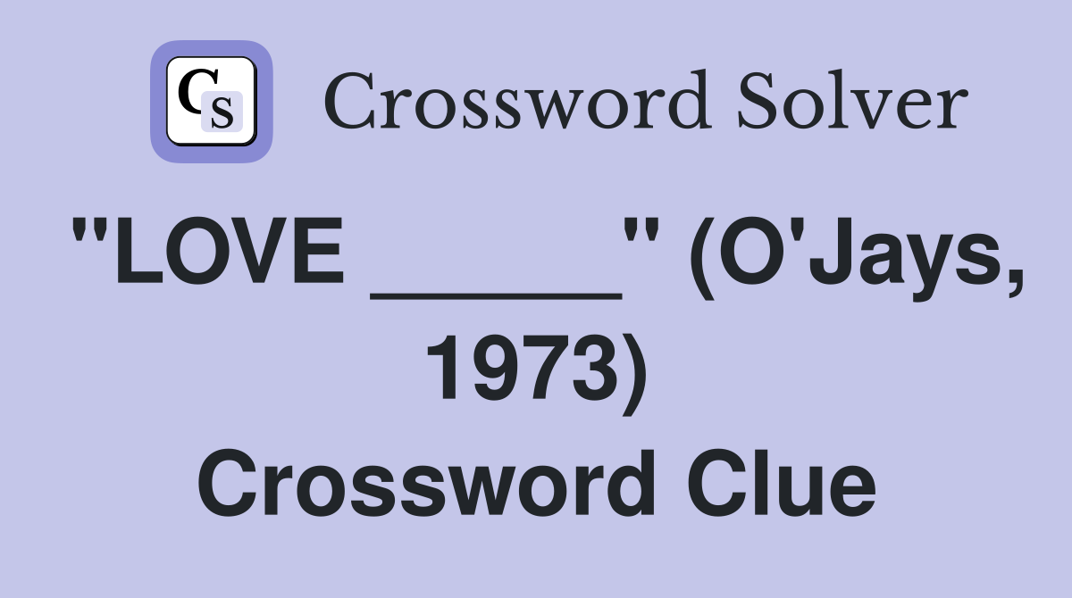 "LOVE _____" (O'Jays, 1973) Crossword Clue