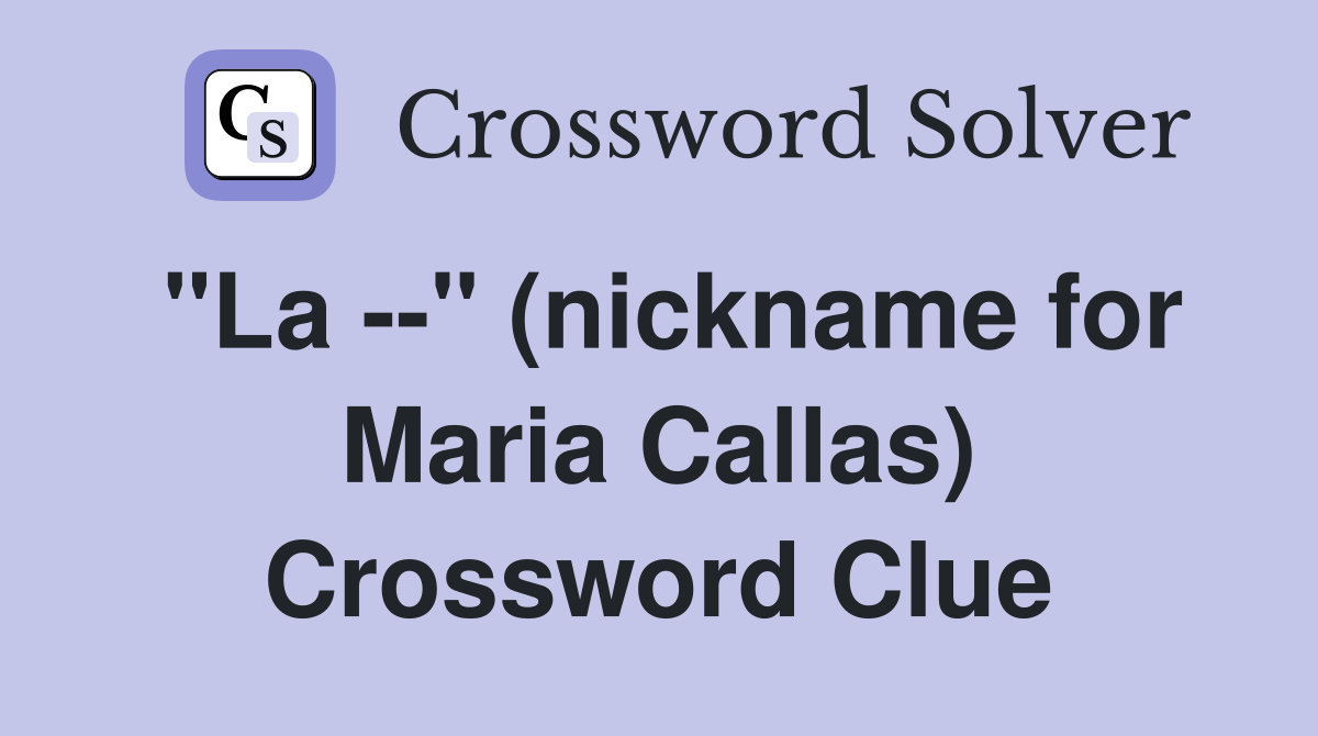 "La --" (nickname for Maria Callas) Crossword Clue
