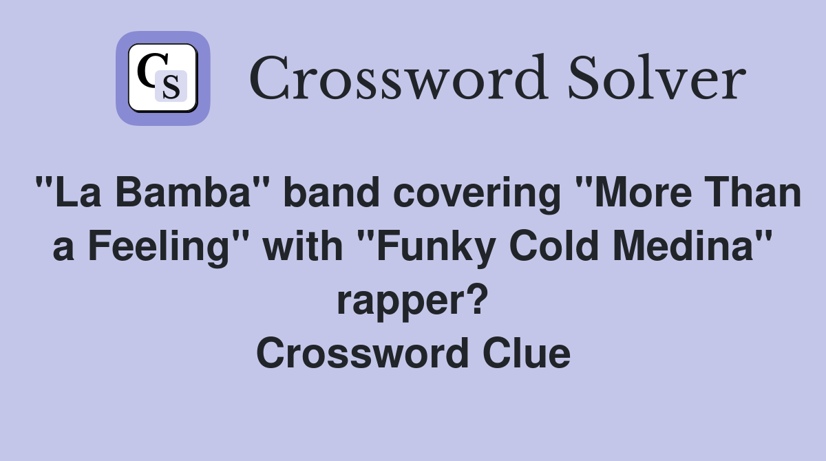 "La Bamba" band covering "More Than a Feeling" with "Funky Cold Medina" rapper? Crossword Clue