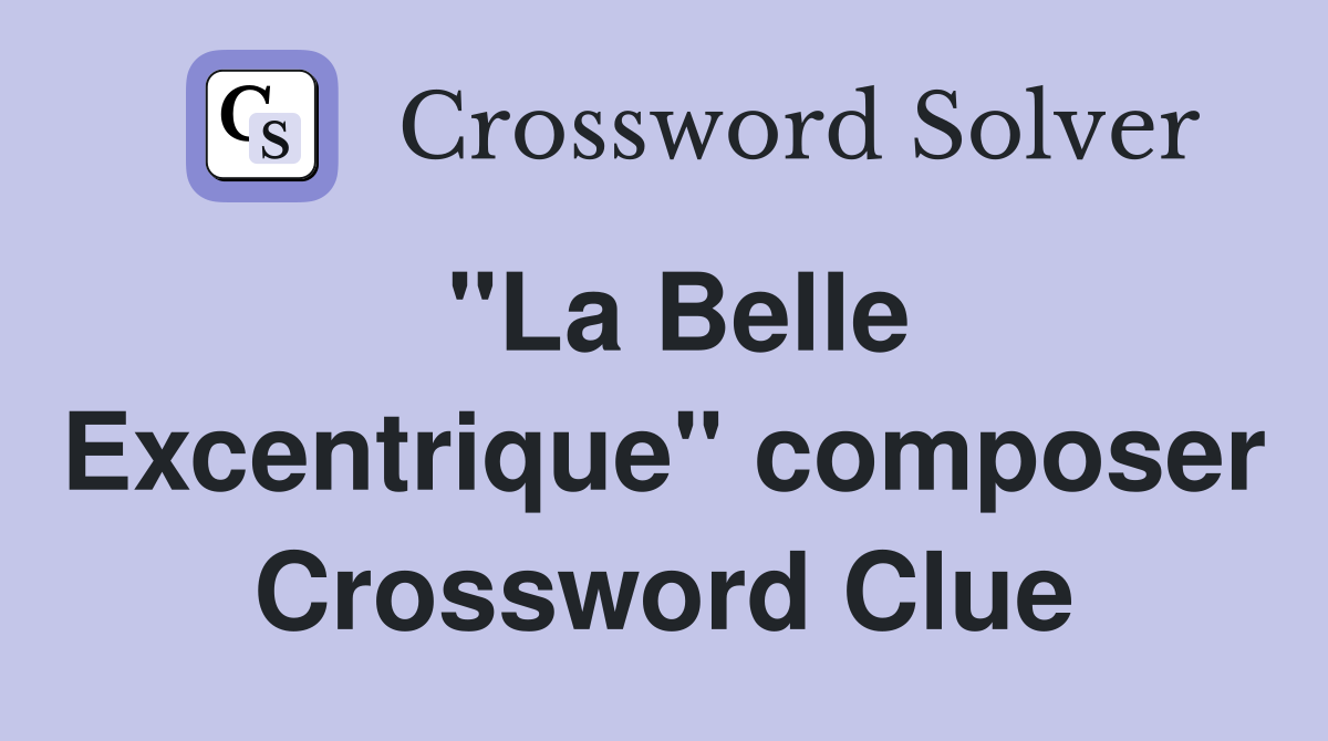 "La Belle Excentrique" composer Crossword Clue