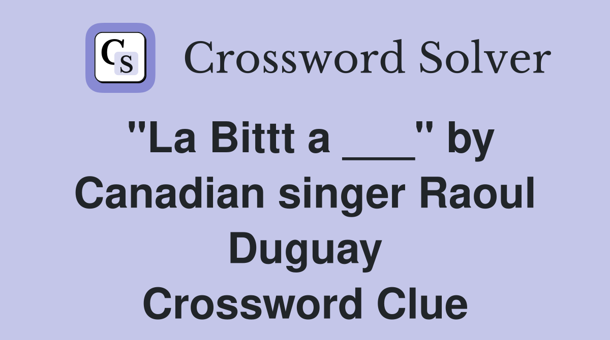 "La Bittt a ___" by Canadian singer Raoul Duguay Crossword Clue