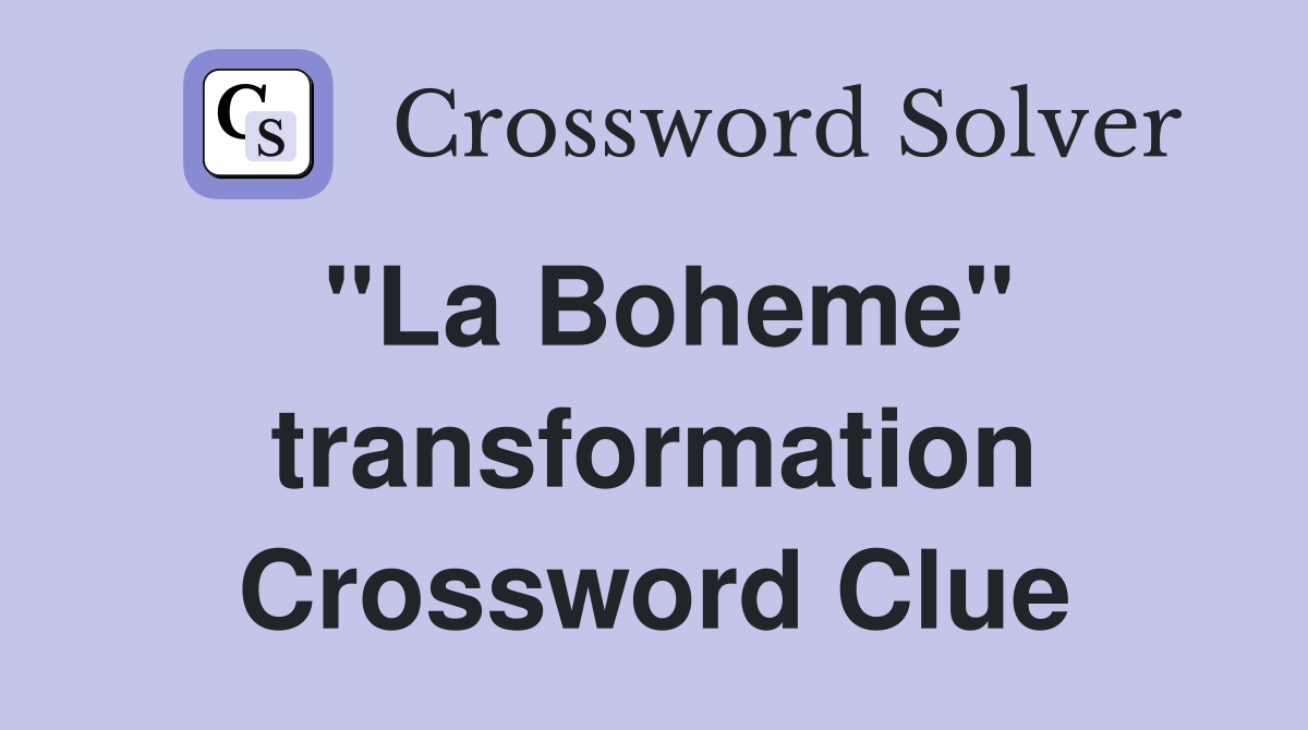 "La Boheme" transformation Crossword Clue