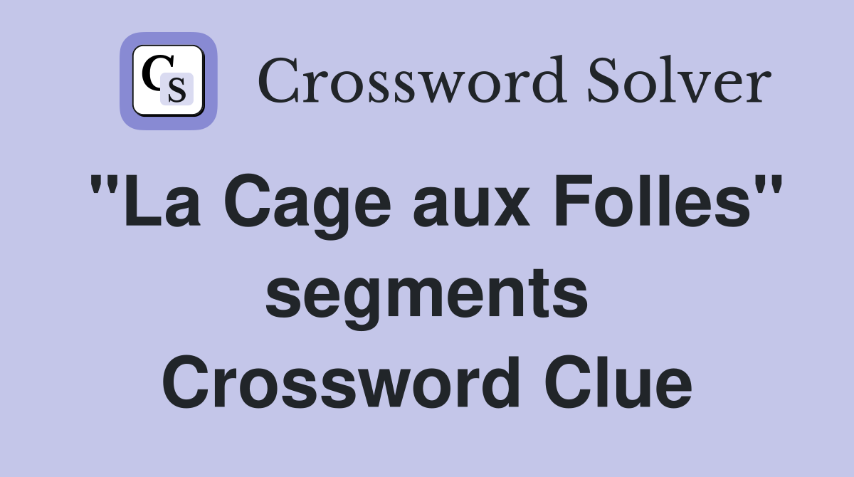 "La Cage aux Folles" segments Crossword Clue