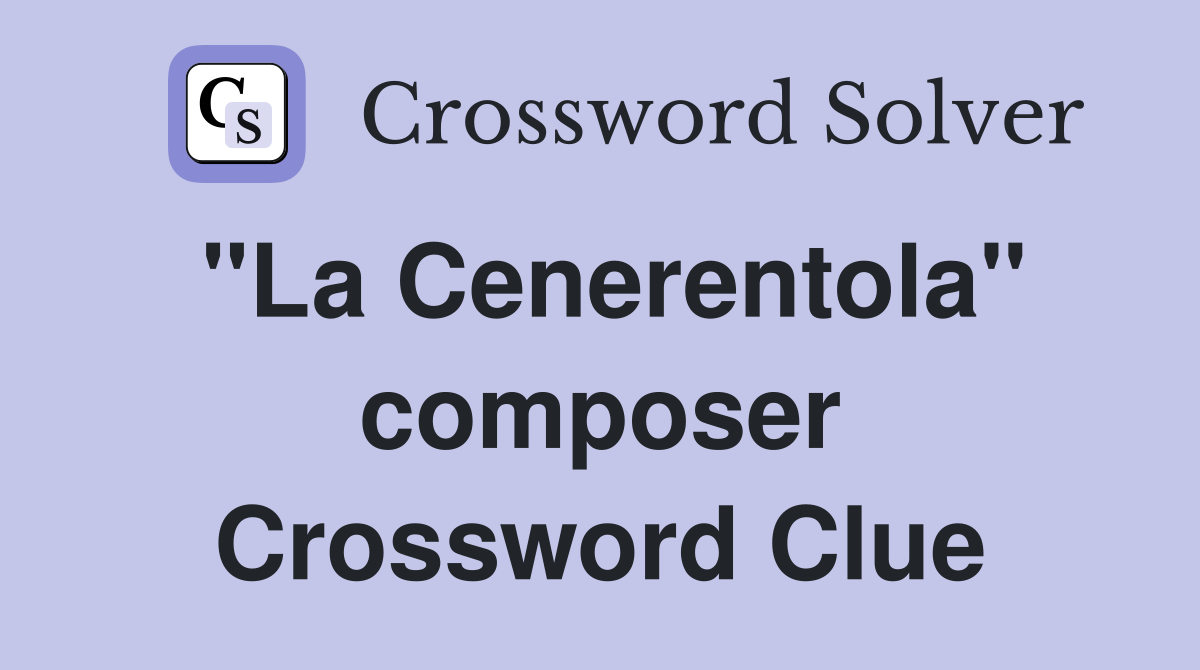 "La Cenerentola" composer Crossword Clue