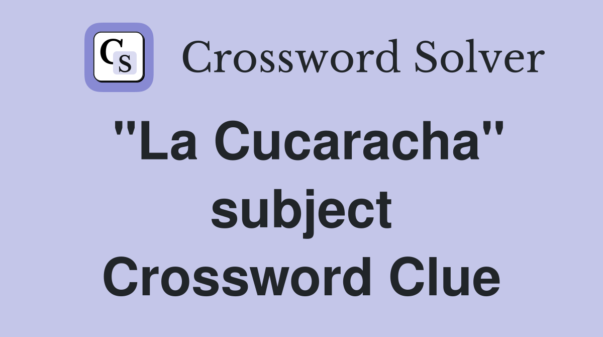 "La Cucaracha" subject Crossword Clue