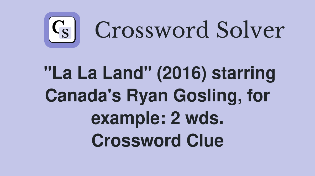 "La La Land" (2016) starring Canada's Ryan Gosling, for example: 2 wds. Crossword Clue