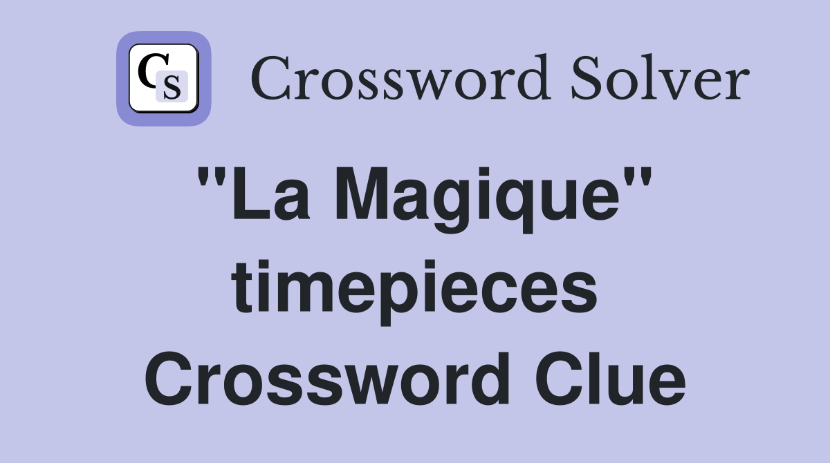 "La Magique" timepieces Crossword Clue