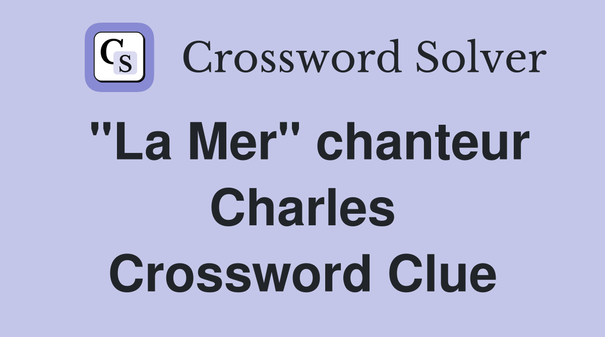 "La Mer" chanteur Charles Crossword Clue